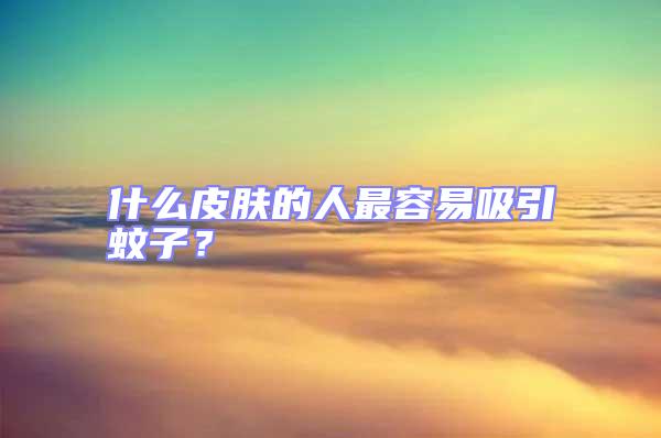 什么皮膚的人最容易吸引蚊子？