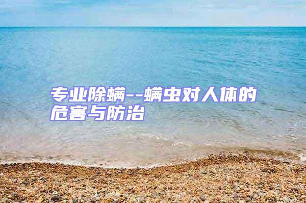 專業(yè)除螨--螨蟲對(duì)人體的危害與防治