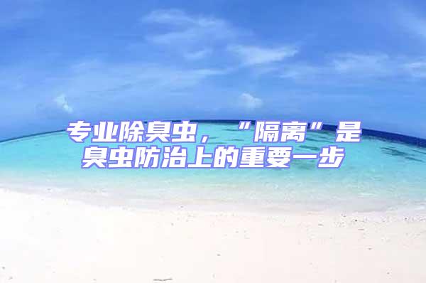 專業(yè)除臭蟲，“隔離”是臭蟲防治上的重要一步