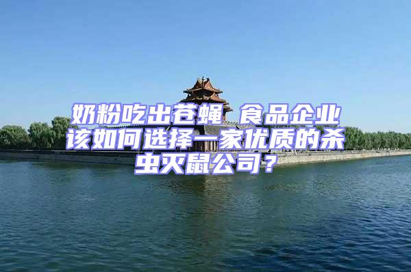 奶粉吃出蒼蠅 食品企業該如何選擇一家優質的殺蟲滅鼠公司？