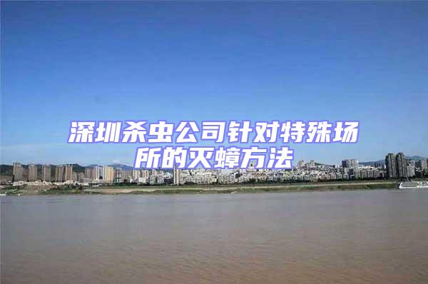 深圳殺蟲公司針對(duì)特殊場(chǎng)所的滅蟑方法