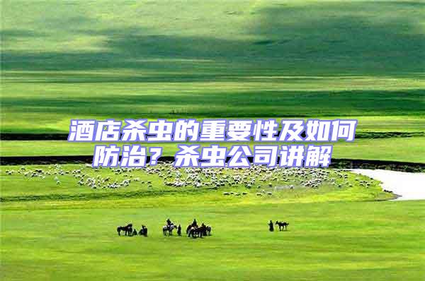 酒店殺蟲的重要性及如何防治？殺蟲公司講解