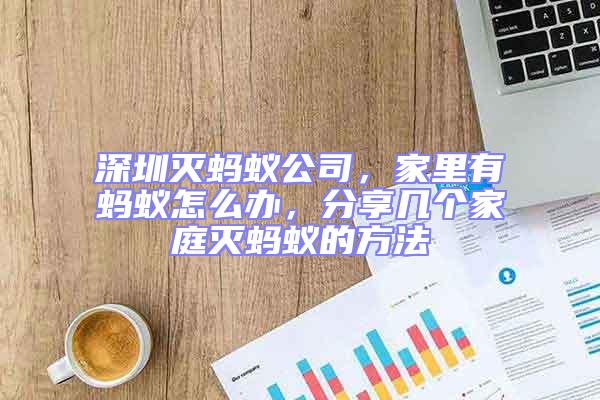 深圳滅螞蟻公司，家里有螞蟻怎么辦，分享幾個家庭滅螞蟻的方法
