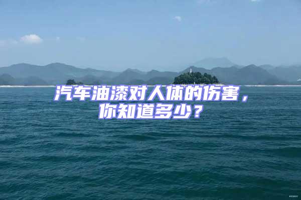 汽車油漆對人體的傷害，你知道多少？