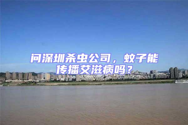 問深圳殺蟲公司，蚊子能傳播艾滋病嗎？