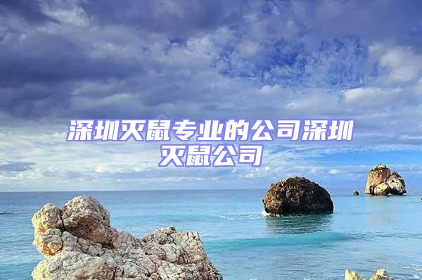 深圳滅鼠專業(yè)的公司深圳滅鼠公司