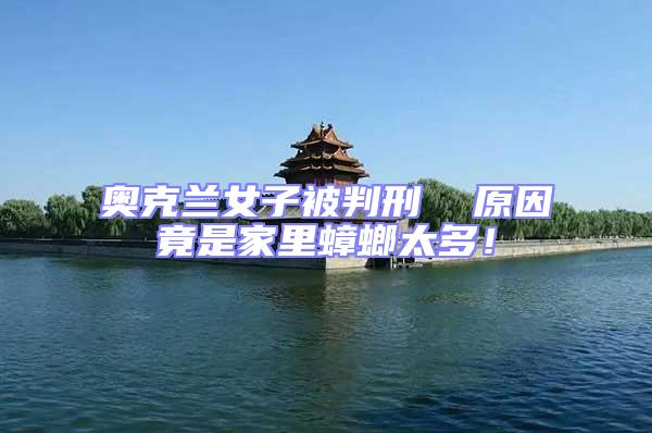 奧克蘭女子被判刑  原因竟是家里蟑螂太多！