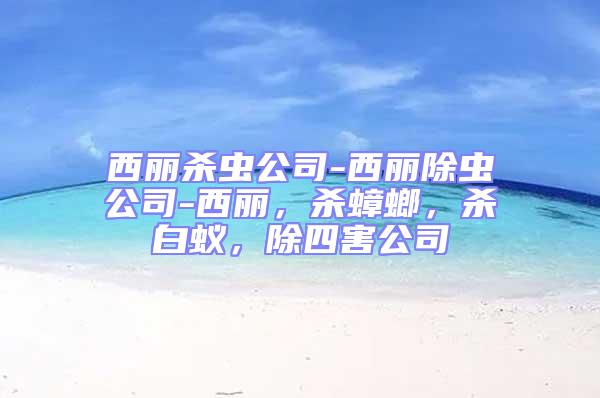 西麗殺蟲公司-西麗除蟲公司-西麗，殺蟑螂，殺白蟻，除四害公司