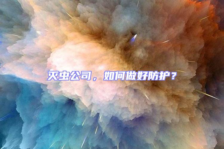 滅蟲公司，如何做好防護(hù)？