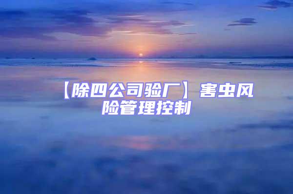 【除四公司驗(yàn)廠】害蟲(chóng)風(fēng)險(xiǎn)管理控制