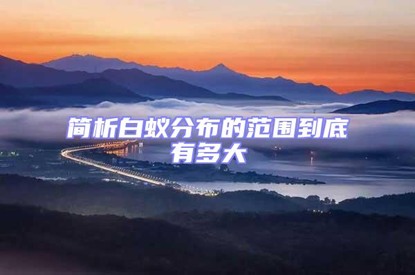 簡析白蟻分布的范圍到底有多大