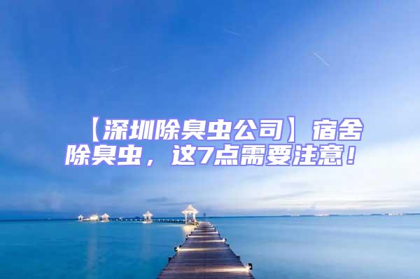 【深圳除臭蟲(chóng)公司】宿舍除臭蟲(chóng)，這7點(diǎn)需要注意！