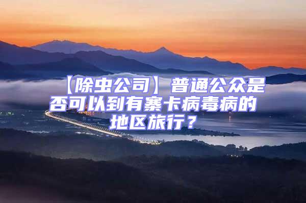 【除蟲公司】普通公眾是否可以到有寨卡病毒病的地區旅行？