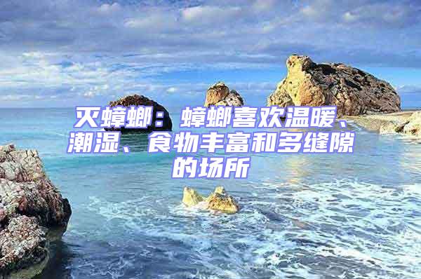滅蟑螂：蟑螂喜歡溫暖、潮濕、食物豐富和多縫隙的場(chǎng)所
