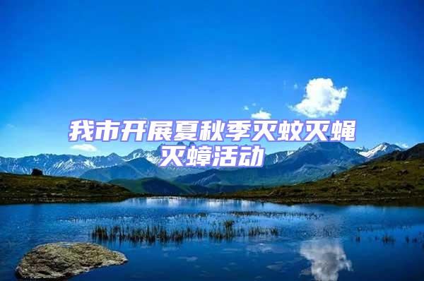 我市開展夏秋季滅蚊滅蠅滅蟑活動(dòng)