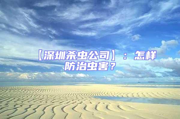 【深圳殺蟲公司】：怎樣防治蟲害？