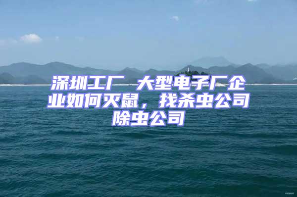 深圳工廠 大型電子廠企業如何滅鼠，找殺蟲公司除蟲公司