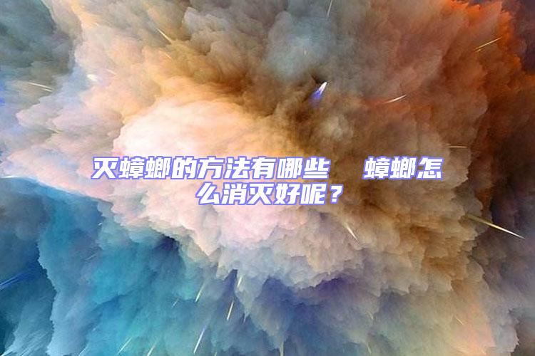 滅蟑螂的方法有哪些  蟑螂怎么消滅好呢？