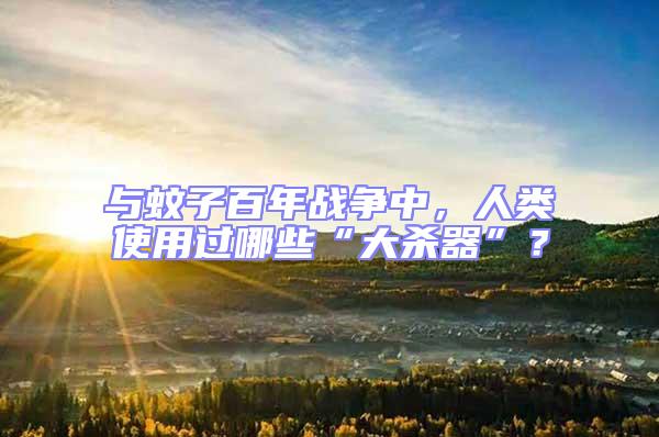 與蚊子百年戰(zhàn)爭中，人類使用過哪些“大殺器”？