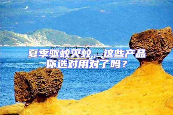 夏季驅(qū)蚊滅蚊，這些產(chǎn)品你選對用對了嗎？