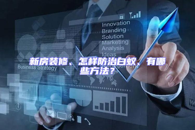 新房裝修、怎樣防治白蟻、有哪些方法？