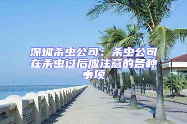 深圳殺蟲公司：殺蟲公司在殺蟲過后應注意的各種事項