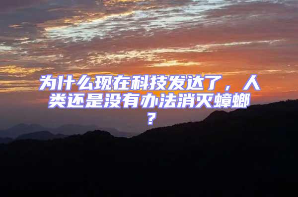 為什么現(xiàn)在科技發(fā)達(dá)了，人類還是沒有辦法消滅蟑螂？