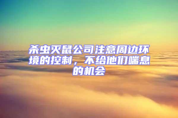 殺蟲滅鼠公司注意周邊環境的控制，不給他們喘息的機會