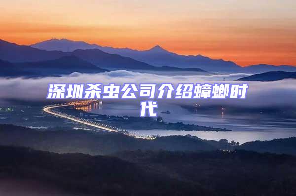 深圳殺蟲(chóng)公司介紹蟑螂時(shí)代