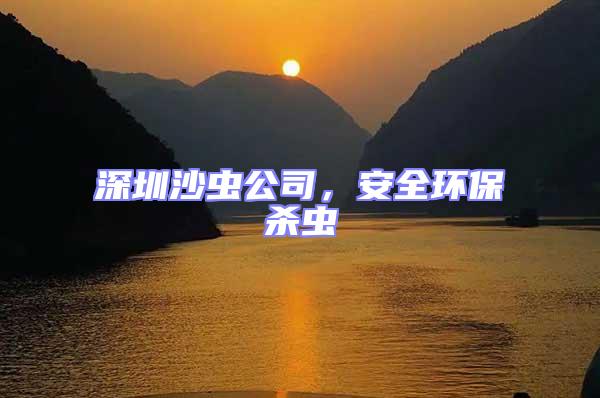 深圳沙蟲公司，安全環保殺蟲