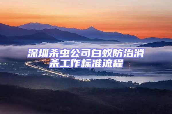 深圳殺蟲公司白蟻防治消殺工作標(biāo)準(zhǔn)流程