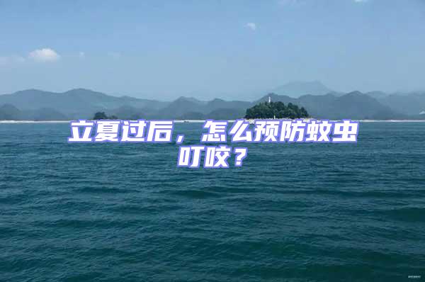 立夏過后，怎么預防蚊蟲叮咬？