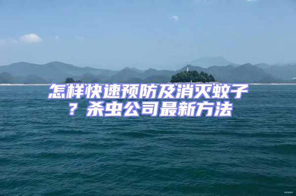 怎樣快速預(yù)防及消滅蚊子？殺蟲公司最新方法