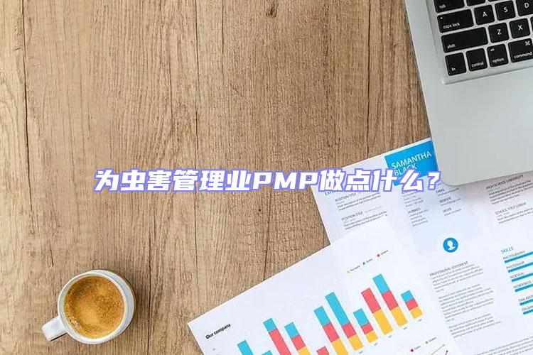 為蟲害管理業(yè)PMP做點什么？