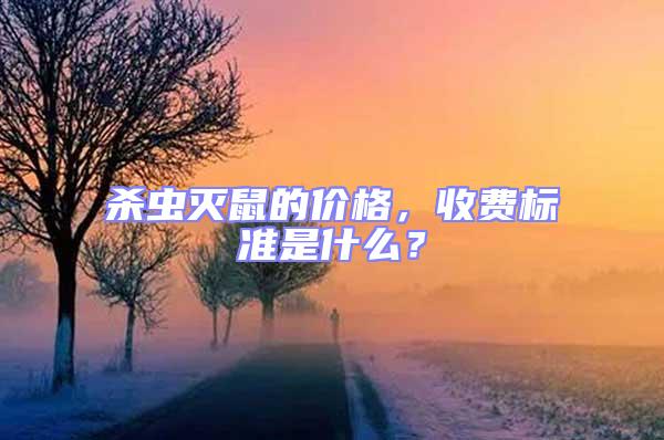 殺蟲滅鼠的價格，收費標準是什么？