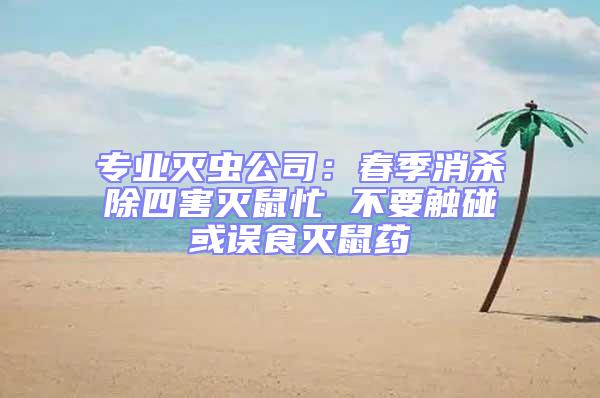 專業(yè)滅蟲(chóng)公司：春季消殺除四害滅鼠忙 不要觸碰或誤食滅鼠藥