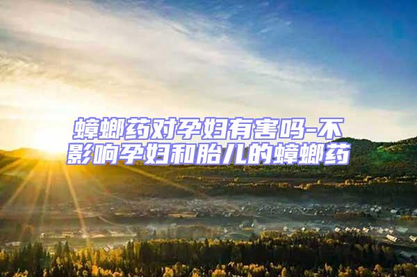 蟑螂藥對孕婦有害嗎-不影響孕婦和胎兒的蟑螂藥