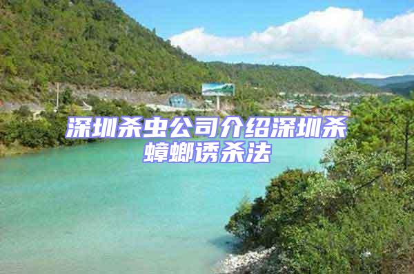 深圳殺蟲公司介紹深圳殺蟑螂誘殺法