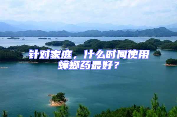 針對家庭，什么時間使用蟑螂藥最好？