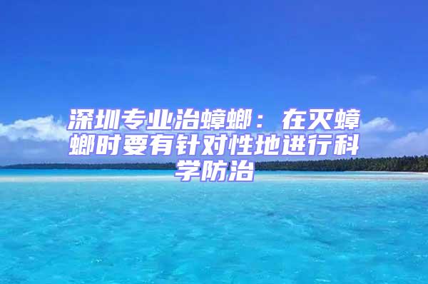 深圳專業(yè)治蟑螂：在滅蟑螂時要有針對性地進(jìn)行科學(xué)防治