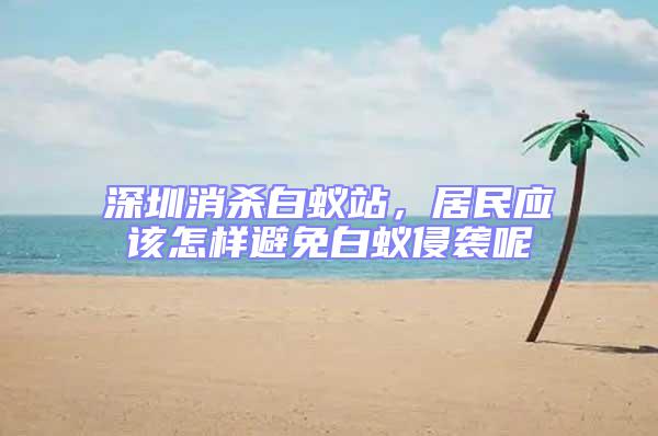 深圳消殺白蟻站，居民應(yīng)該怎樣避免白蟻侵襲呢