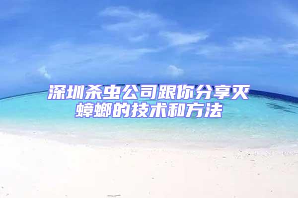 深圳殺蟲(chóng)公司跟你分享滅蟑螂的技術(shù)和方法