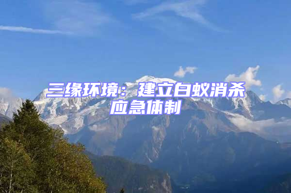 三緣環境：建立白蟻消殺應急體制