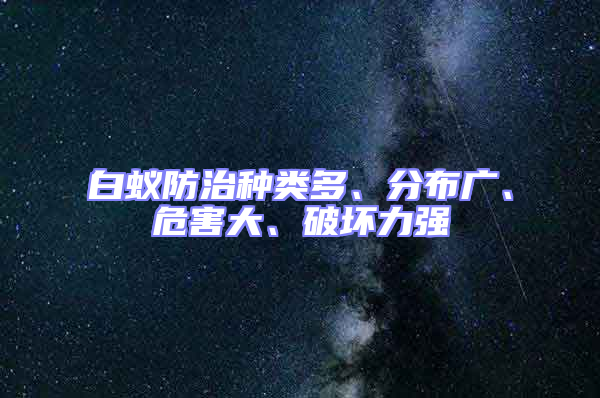 白蟻防治種類多、分布廣、危害大、破壞力強