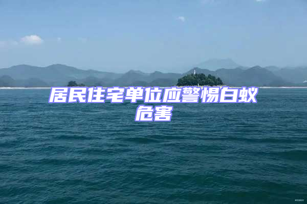 居民住宅單位應(yīng)警惕白蟻危害