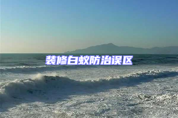 裝修白蟻防治誤區