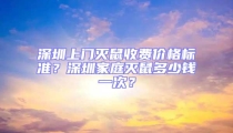 深圳上門滅鼠收費(fèi)價格標(biāo)準(zhǔn)？深圳家庭滅鼠多少錢一次？