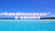 教你如何選擇白蟻防治藥物-深圳白蟻防治