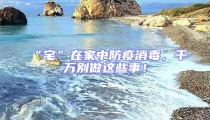“宅”在家中防疫消毒，千萬別做這些事！