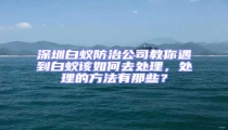 深圳白蟻防治公司教你遇到白蟻該如何去處理，處理的方法有那些？